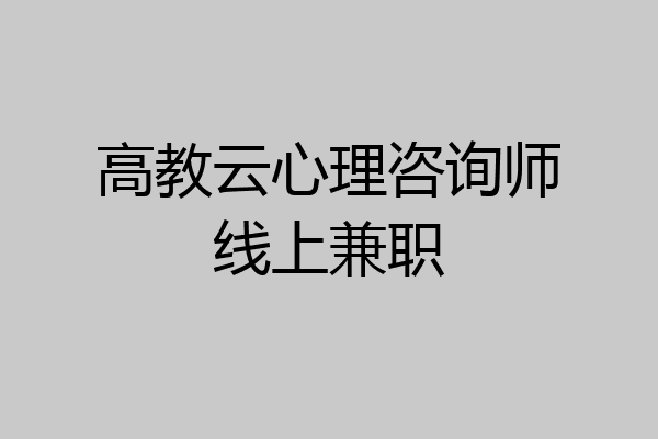 高教云心理咨询师线上兼职