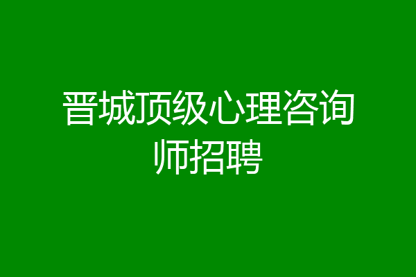 晋城顶级心理咨询师招聘