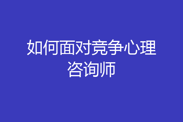 如何面对竞争心理咨询师