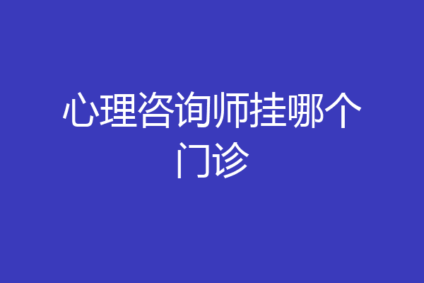 心理咨询师挂哪个门诊