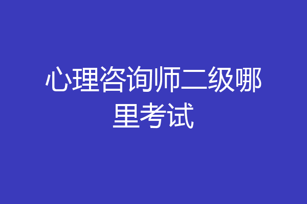 心理咨询师二级哪里考试