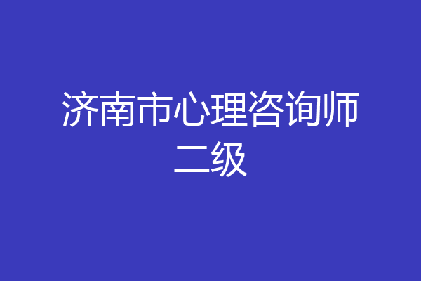 济南市心理咨询师二级