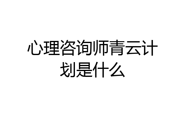心理咨询师青云计划是什么