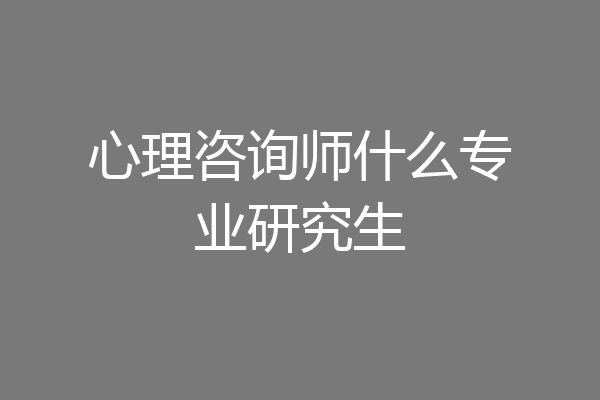 心理咨询师什么专业研究生