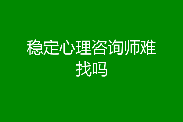 稳定心理咨询师难找吗