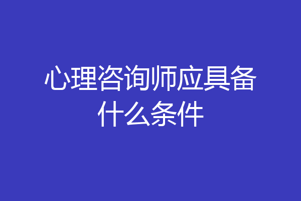 心理咨询师应具备什么条件