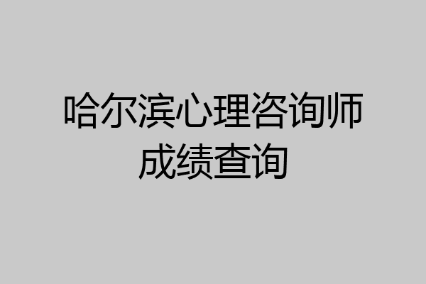 哈尔滨心理咨询师成绩查询