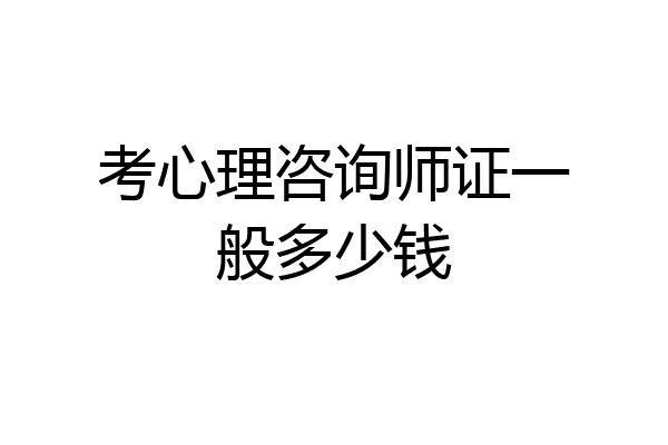 考心理咨询师证一般多少钱