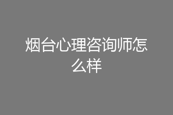烟台心理咨询师怎么样