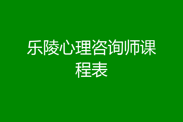 乐陵心理咨询师课程表