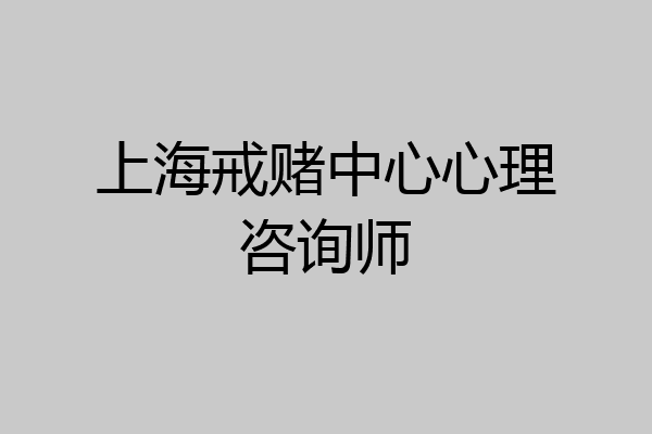 上海戒赌中心心理咨询师
