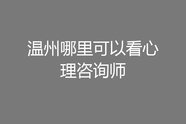温州哪里可以看心理咨询师
