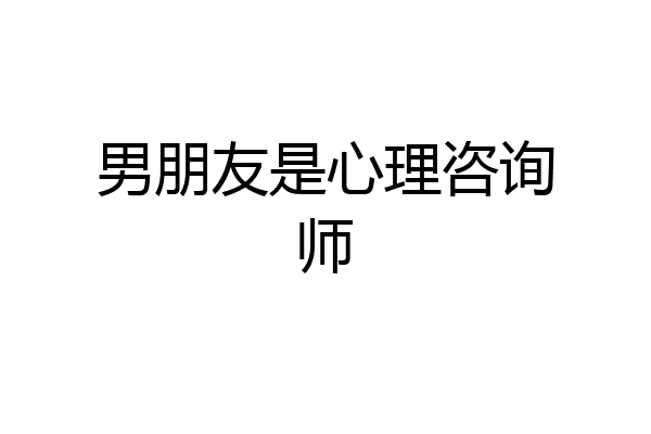 男朋友是心理咨询师