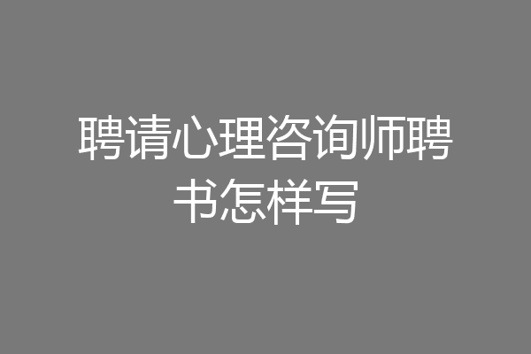 聘请心理咨询师聘书怎样写
