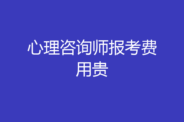 心理咨询师报考费用贵