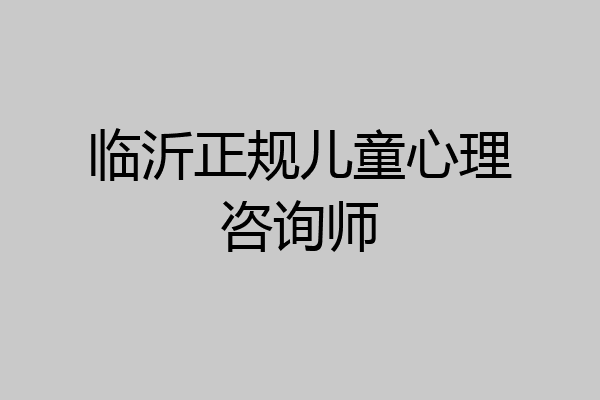 临沂正规儿童心理咨询师