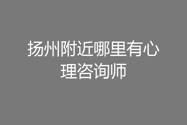 扬州附近哪里有心理咨询师