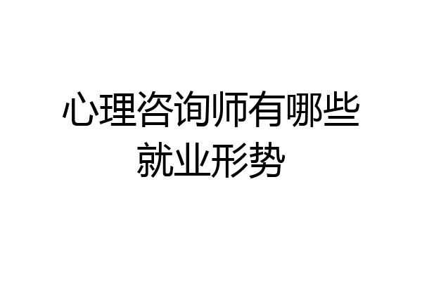 心理咨询师有哪些就业形势