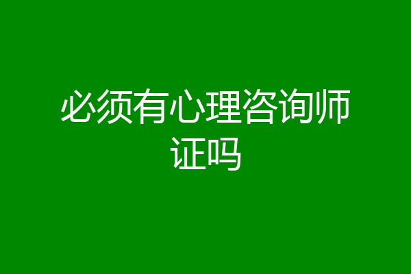 必须有心理咨询师证吗