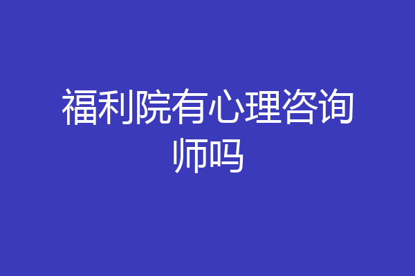 福利院有心理咨询师吗