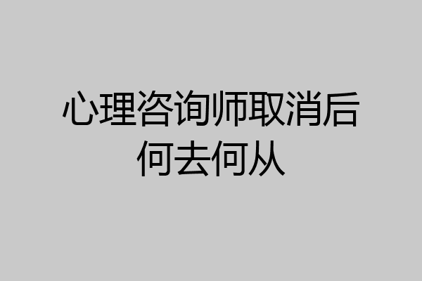 心理咨询师取消后何去何从