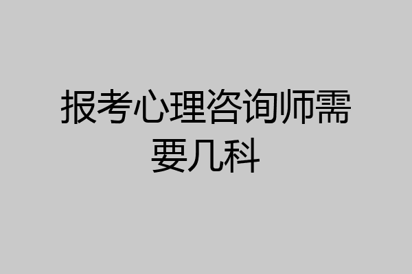 报考心理咨询师需要几科