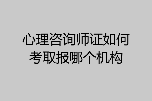 心理咨询师证如何考取报哪个机构
