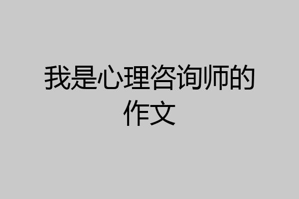我是心理咨询师的作文
