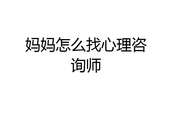 妈妈怎么找心理咨询师