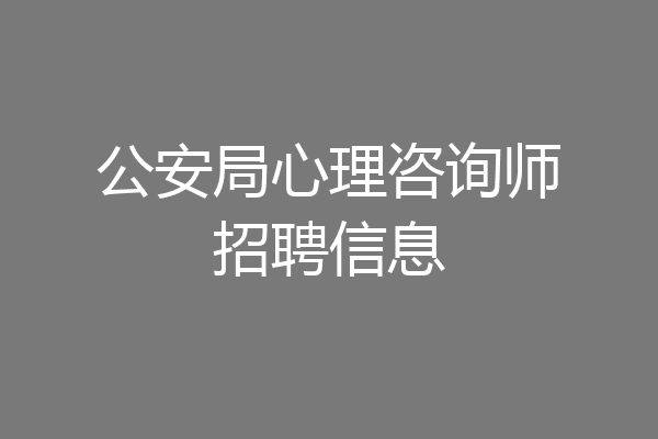 公安局心理咨询师招聘信息