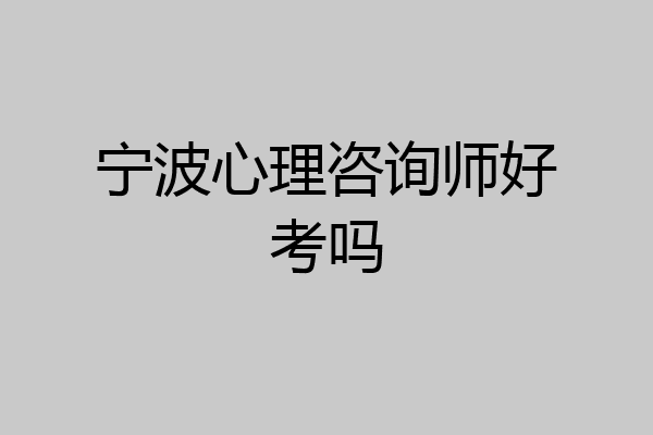 宁波心理咨询师好考吗