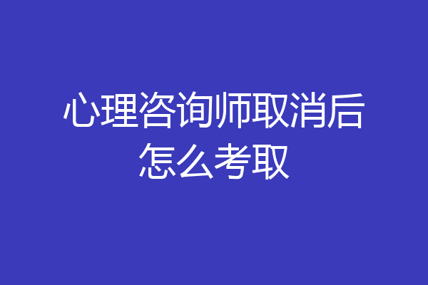 心理咨询师取消后怎么考取
