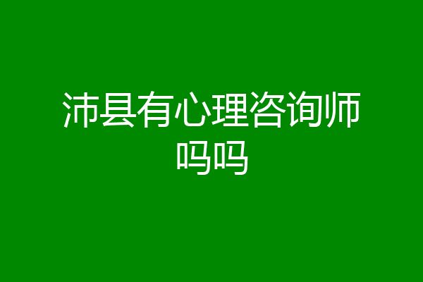 沛县有心理咨询师吗吗