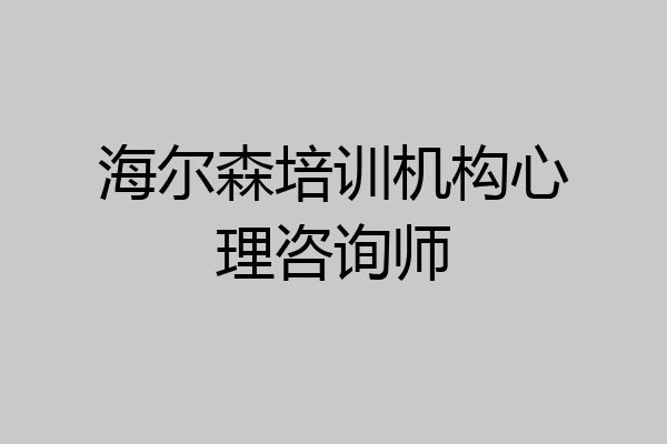 海尔森培训机构心理咨询师