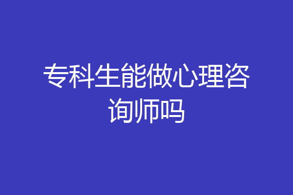 专科生能做心理咨询师吗