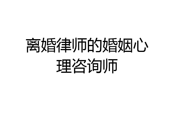 离婚律师的婚姻心理咨询师