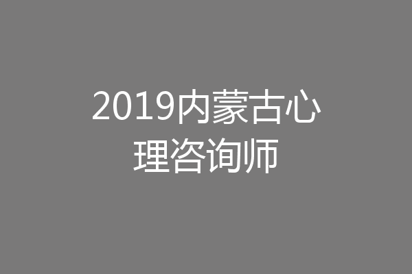 2019内蒙古心理咨询师