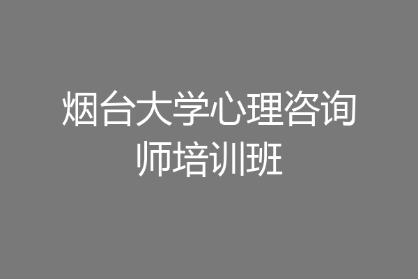 烟台大学心理咨询师培训班