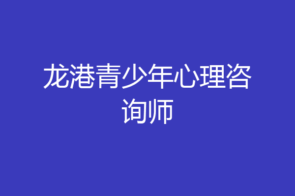 龙港青少年心理咨询师