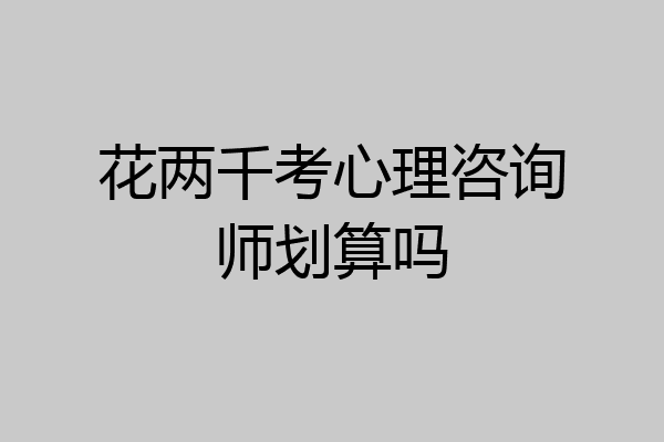 花两千考心理咨询师划算吗