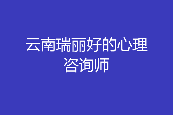 云南瑞丽好的心理咨询师