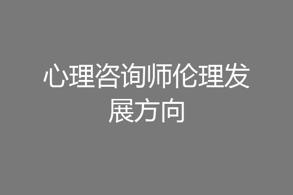 心理咨询师伦理发展方向