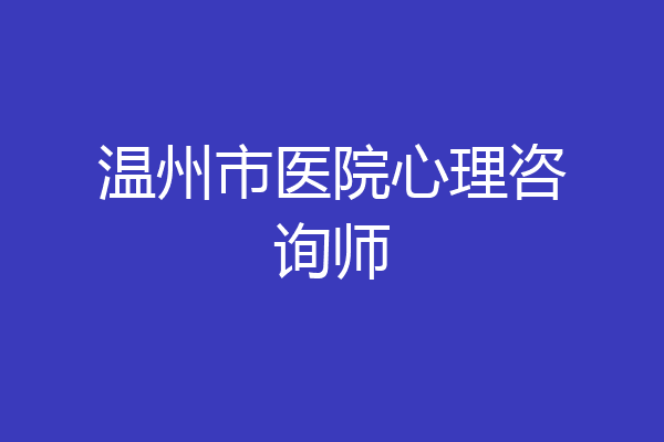 温州市医院心理咨询师