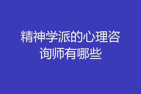 精神学派的心理咨询师有哪些