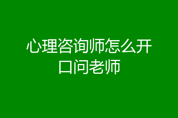 心理咨询师怎么开口问老师