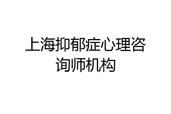 上海抑郁症心理咨询师机构