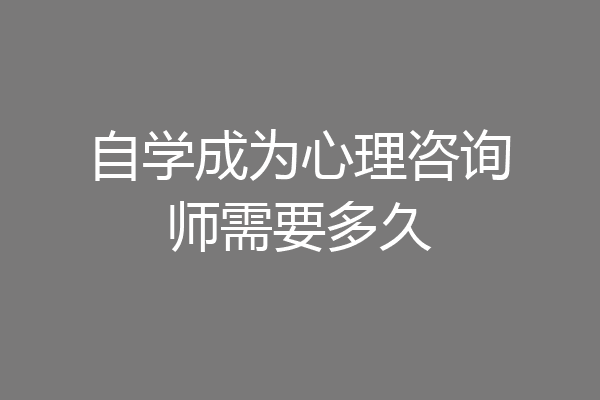 自学成为心理咨询师需要多久