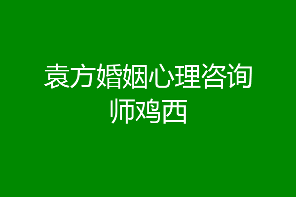 袁方婚姻心理咨询师鸡西