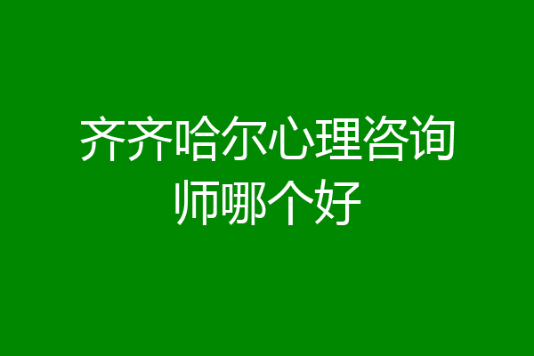 齐齐哈尔心理咨询师哪个好
