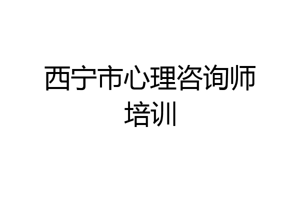 西宁市心理咨询师培训